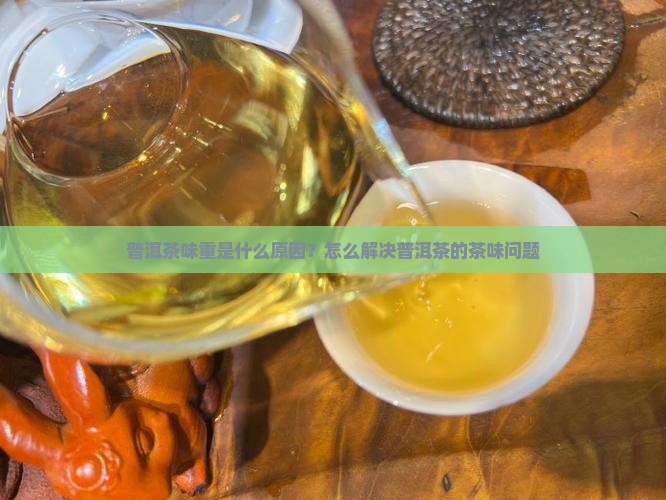 普洱茶味重什么原因