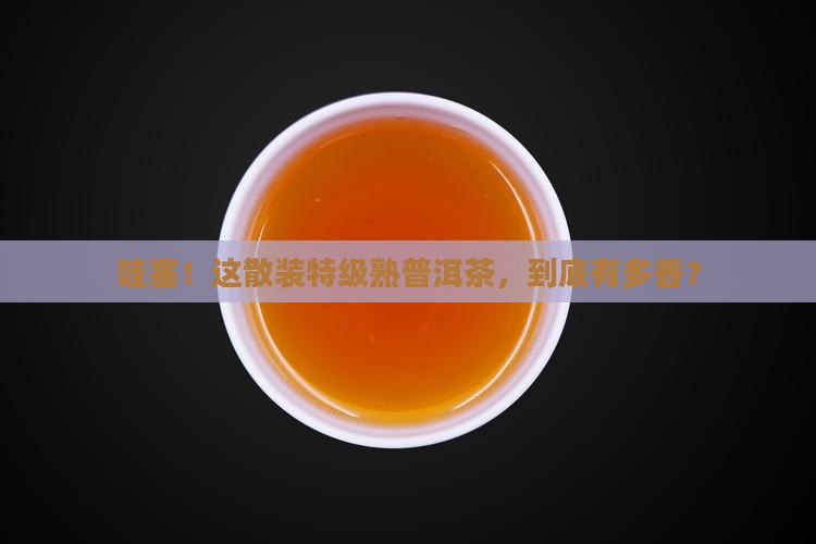散装特级熟普洱茶 散装特级熟普洱茶
