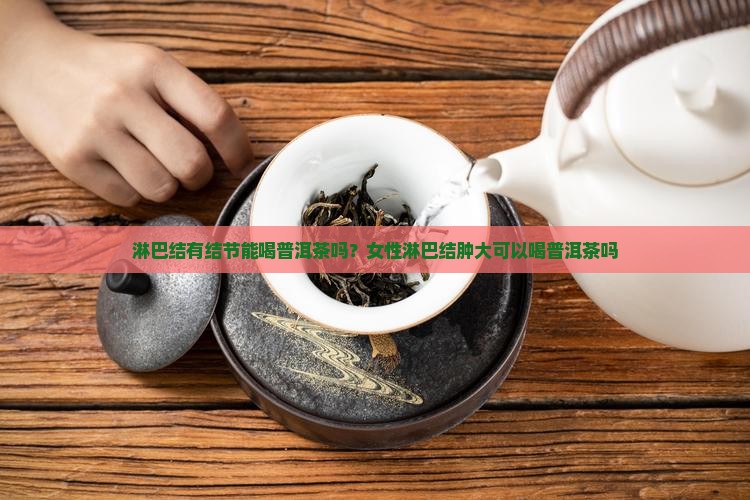 淋巴结有结节能喝普洱茶吗