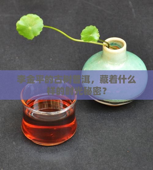 李金平古树手工普洱茶