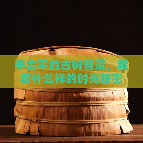 李金平古树手工普洱茶