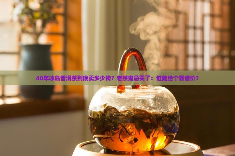 40年冰岛普洱茶价钱