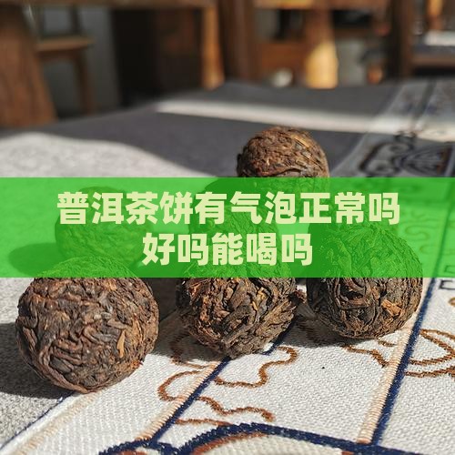 普洱茶饼有气泡正常吗好吗