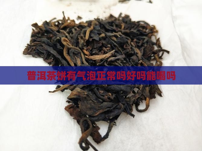普洱茶饼有气泡正常吗好吗