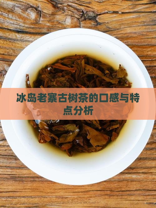 冰岛老寨古树茶口感怎么样