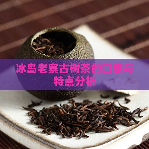 冰岛老寨古树茶口感怎么样