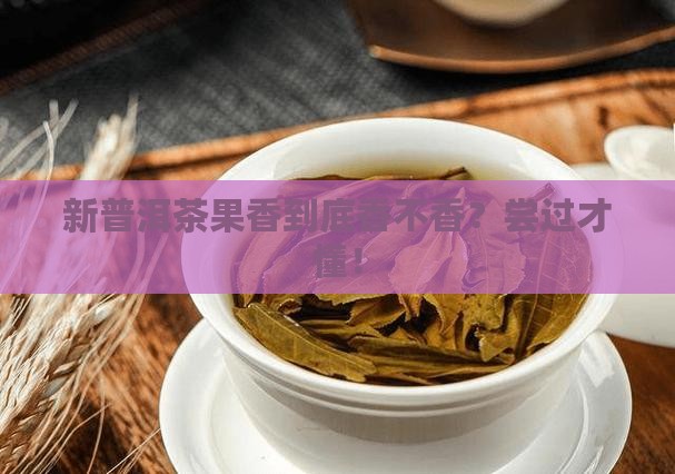 普洱茶新茶果香味怎么样