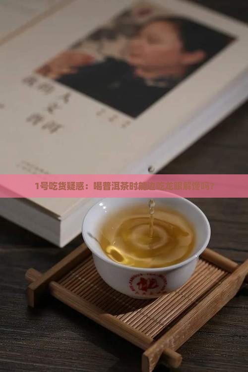 喝普洱茶能吃龙眼吗