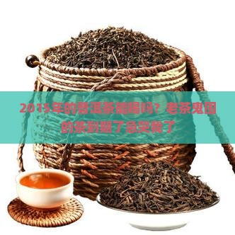 2015的普洱茶能喝吗