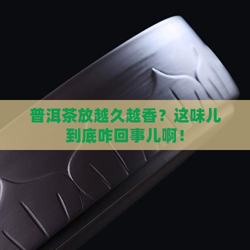 普洱茶越放久越有味道吗