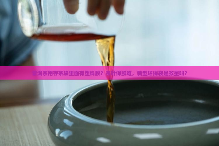 普洱茶用存茶袋里面有塑料膜