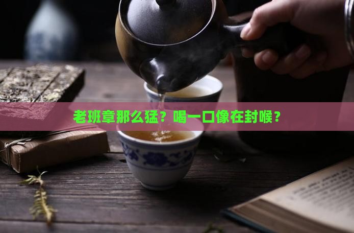 喝老班章如同封喉