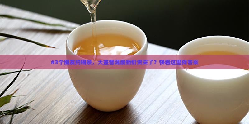 大益普洱茶官网最新价格查询表