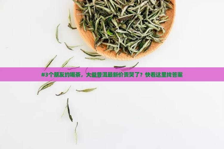 大益普洱茶官网最新价格查询表