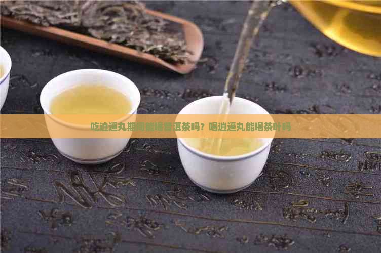 吃逍遥丸期间能喝普洱茶吗