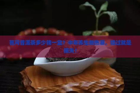 茗月普洱茶多少钱一盒 茗月普洱茶多少钱一盒