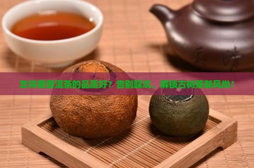 怎样看普洱茶的品质好 怎样看普洱茶的品质好