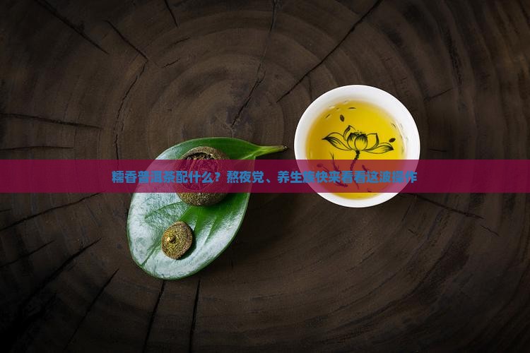 糯香普洱茶配什么