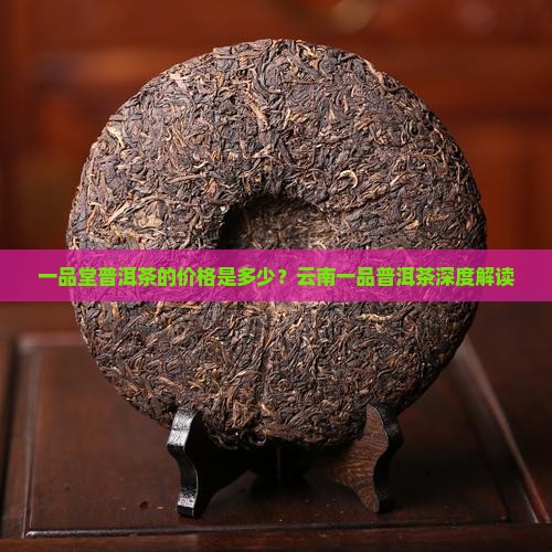 一品堂普洱茶贵吗 一品堂普洱茶贵吗