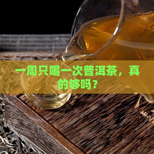 普洱茶一星期喝一次 普洱茶一星期喝一次