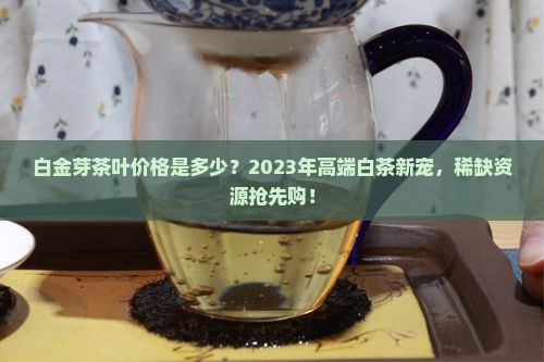 白金芽茶叶价格