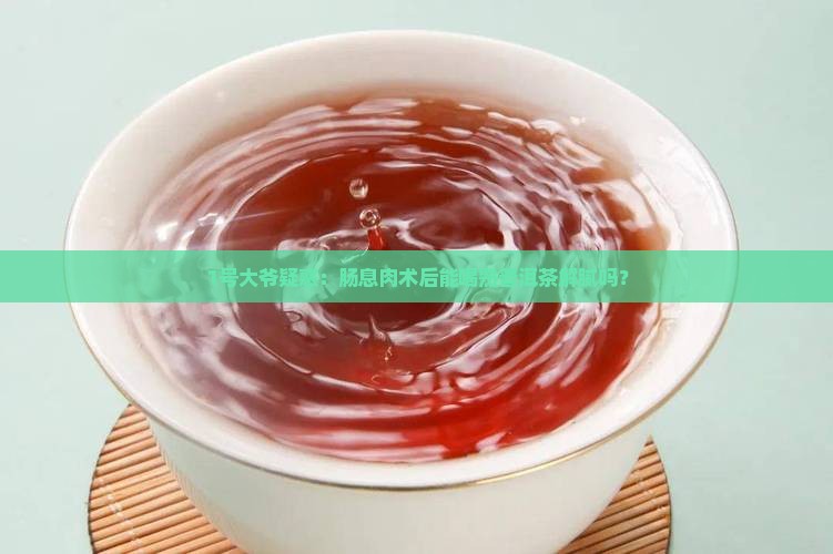 肠息肉可以喝熟普洱茶吗