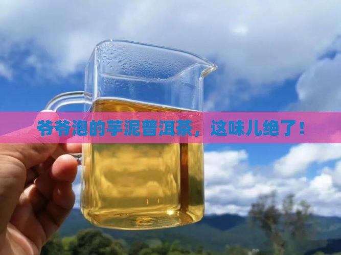芋泥普洱茶爷爷泡的茶