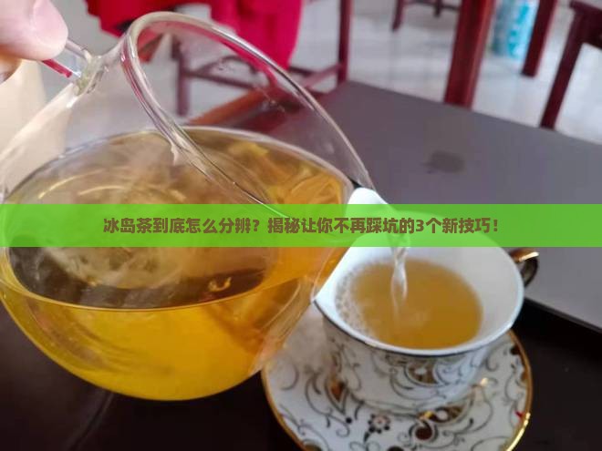 三招分辨冰岛茶