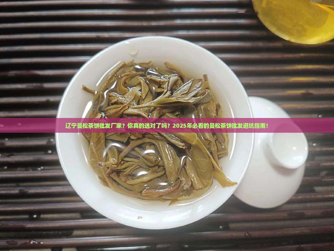 辽宁曼松茶饼批发厂家
