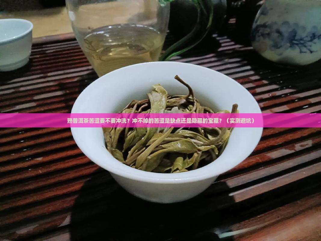 熟普洱茶苦涩好不好冲洗