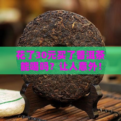 花了30元买了普洱茶能喝吗