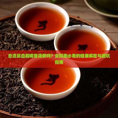 总流鼻血能喝普洱茶吗女