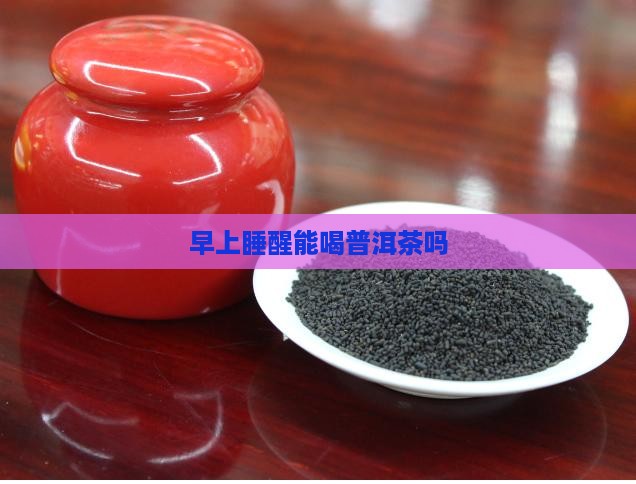 早上睡醒能喝普洱茶吗
