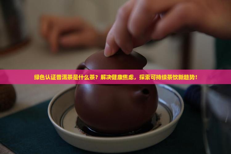 绿色认证普洱茶是什么茶