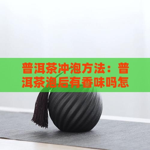 普洱茶泡后有香味吗怎么泡