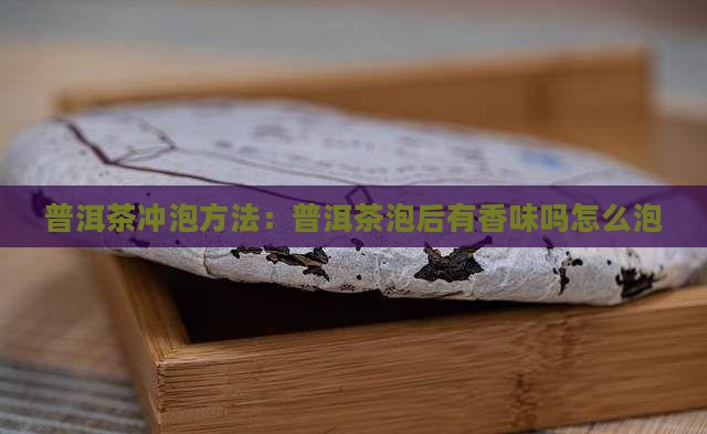 普洱茶泡后有香味吗怎么泡