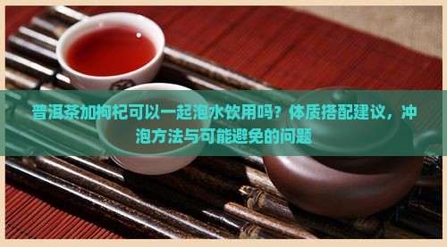 普洱茶加枸杞能喝吗