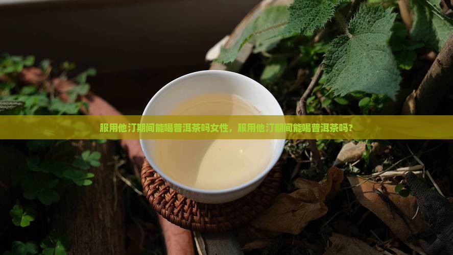 服用他汀期间能喝普洱茶吗