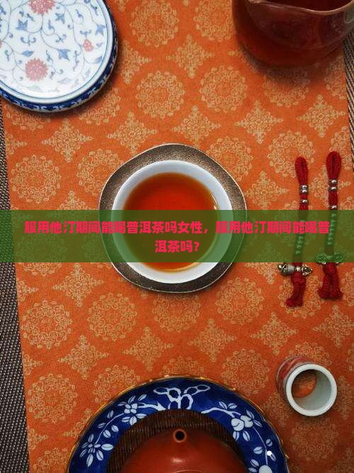 服用他汀期间能喝普洱茶吗