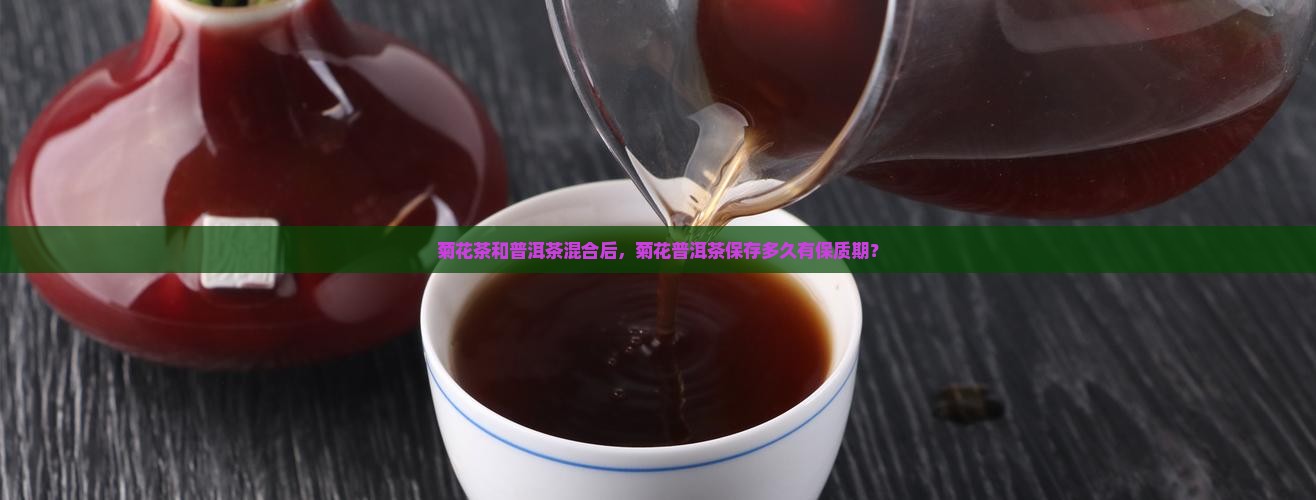 菊花普洱茶能放多久不坏