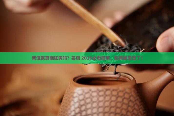 普洱茶可以祛黄吗是真的吗