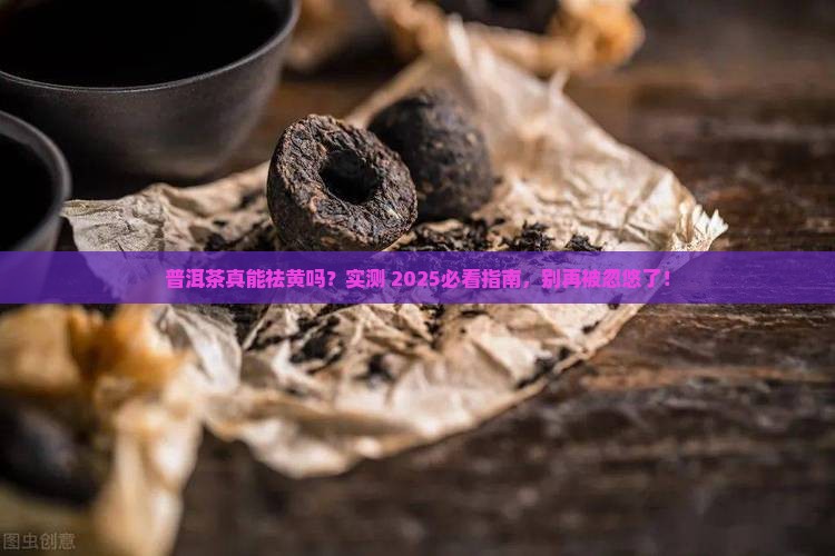 普洱茶可以祛黄吗是真的吗
