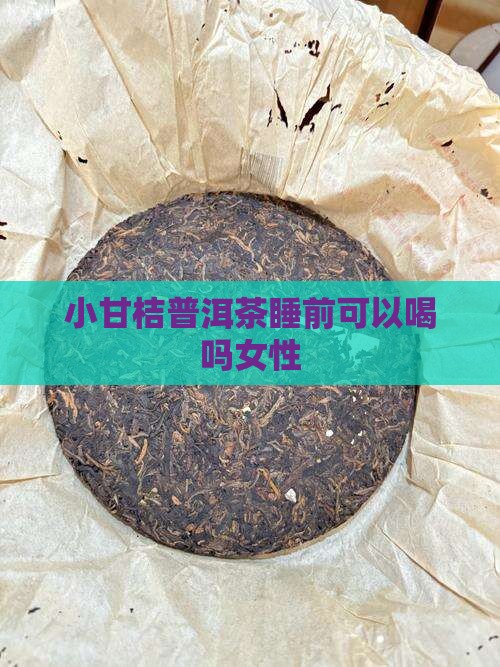 小甘桔普洱茶睡前可以喝吗 小甘桔普洱茶睡前可以喝吗