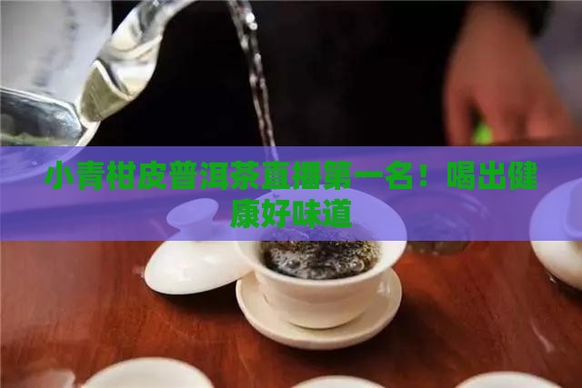 小青柑皮普洱茶直播第一名 小青柑皮普洱茶直播第一名