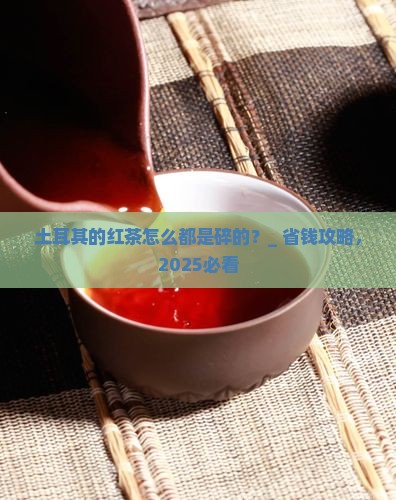 土耳其的红茶怎么都是碎的
