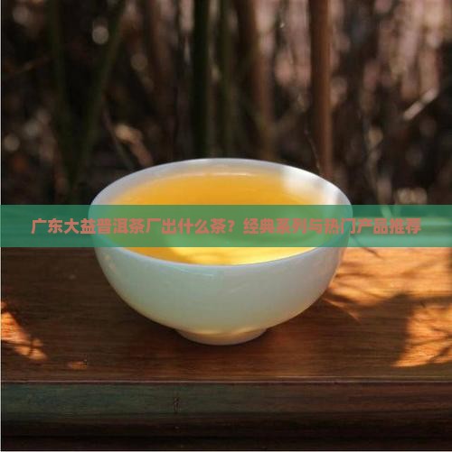 广东大益普洱茶厂出什么茶