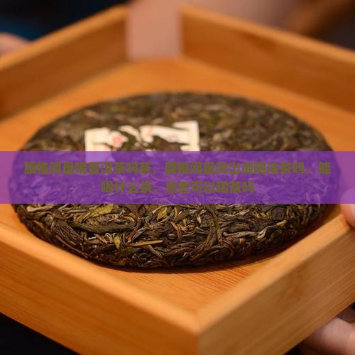 腰椎间盘喝普洱茶吗茶