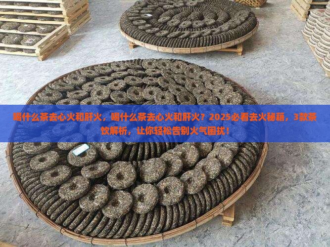 喝什么茶去心火和肝火