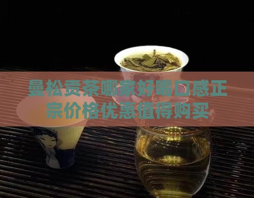 曼松贡茶哪家好喝口感正宗价格优惠值得购买