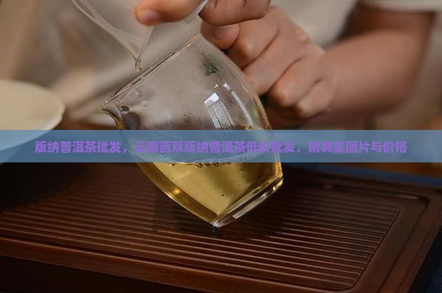 版纳普洱茶批发，云南西双版纳普洱茶低价批发，附真实图片与价格